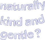 Naturally kind and gentle?